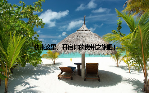 快来这里, 开启你的贵州之旅吧!