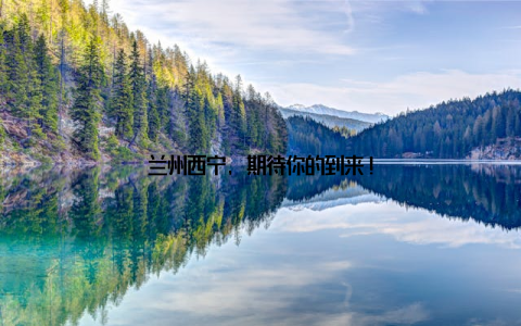 兰州西宁, 期待你的到来!