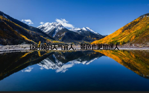 这时候的天气宜人, 景色也更加迷人