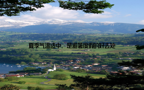 夏季气温适中, 是避暑度假的好去处