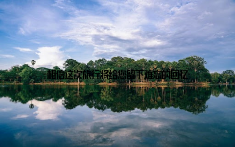 相信这次旅行将给您留下难忘的回忆