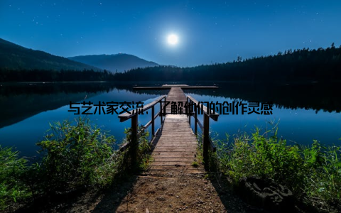 与艺术家交流, 了解他们的创作灵感