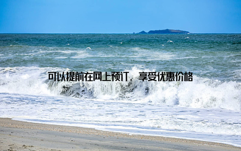 可以提前在网上预订, 享受优惠价格