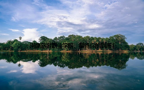 河南旅游职业学院, 期待你的到来!