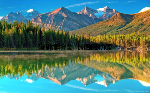 确保材料齐全, 以便顺利办理